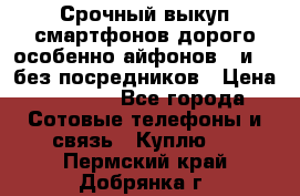 Срочный выкуп смартфонов дорого особенно айфонов 7 и 7  без посредников › Цена ­ 8 990 - Все города Сотовые телефоны и связь » Куплю   . Пермский край,Добрянка г.